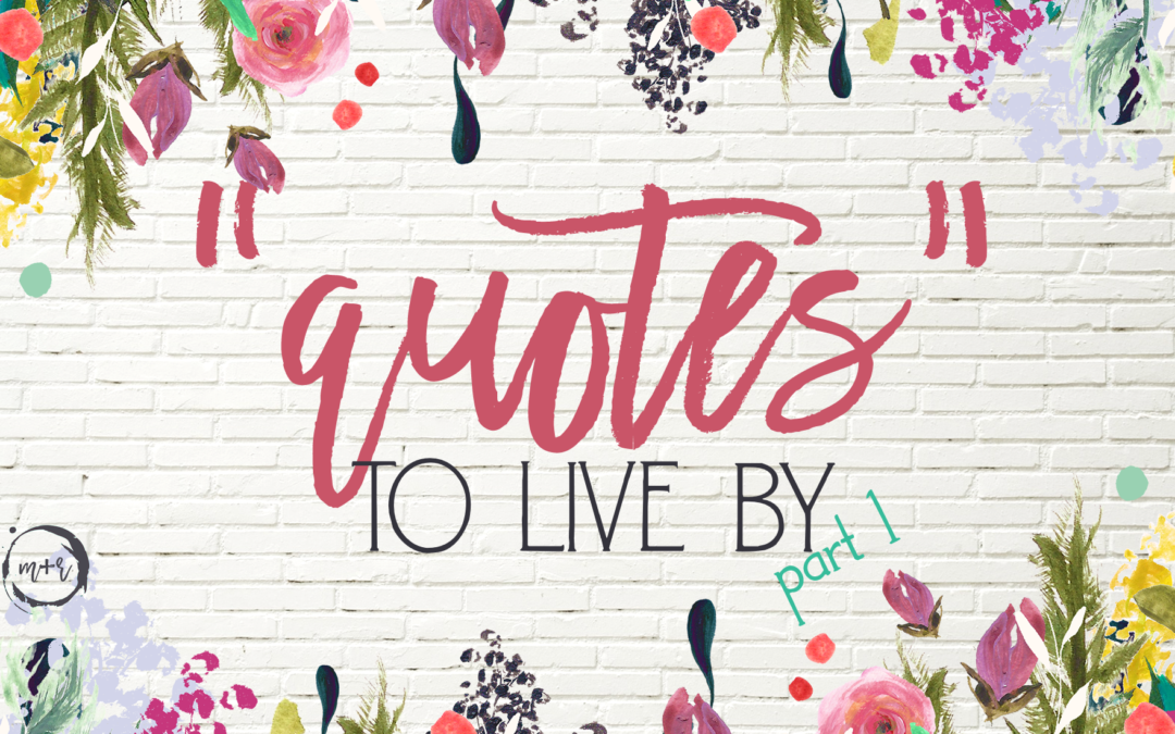 Quotes to live by : Meg and Roe’s favorites